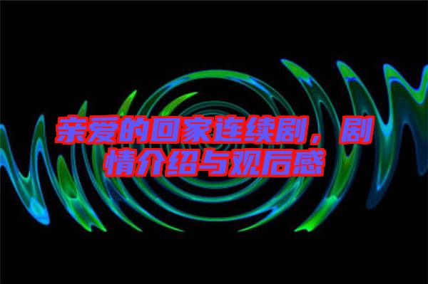 親愛的回家連續(xù)劇，劇情介紹與觀后感