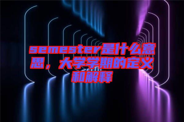 semester是什么意思，大學(xué)學(xué)期的定義和解釋