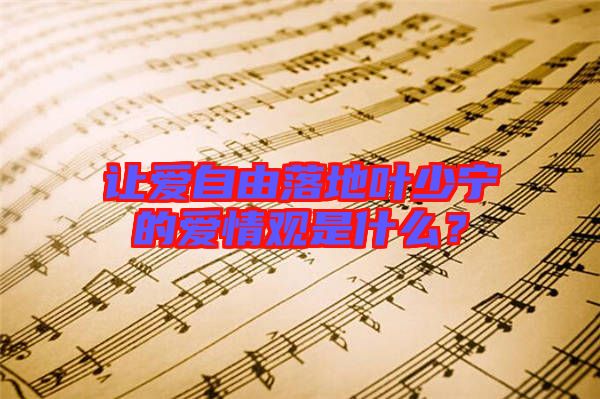 讓愛自由落地葉少寧的愛情觀是什么？