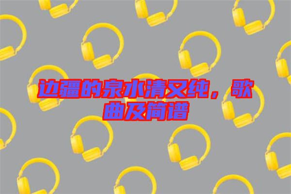 邊疆的泉水清又純，歌曲及簡(jiǎn)譜