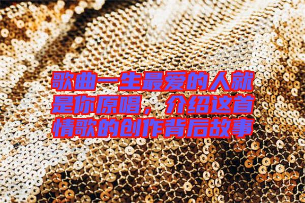 歌曲一生最愛的人就是你原唱，介紹這首情歌的創(chuàng)作背后故事