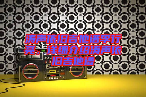 濤聲依舊吉他譜李行亮，詳細(xì)介紹濤聲依舊吉他譜
