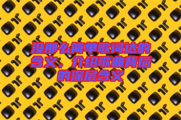 沒(méi)那么簡(jiǎn)單歌詞達(dá)的含義，介紹歌曲背后的深層含義