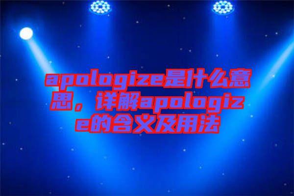 apologize是什么意思，詳解apologize的含義及用法