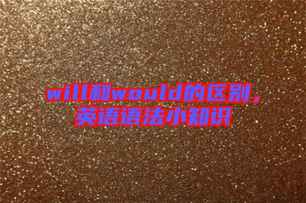 will和would的區(qū)別，英語(yǔ)語(yǔ)法小知識(shí)
