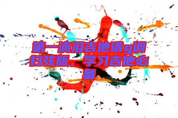 第一滴淚吉他譜g調(diào)掃弦版，學習吉他必備