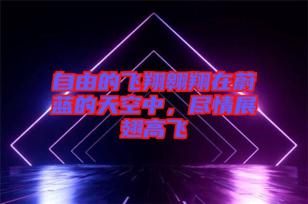 自由的飛翔翱翔在蔚藍(lán)的天空中，盡情展翅高飛