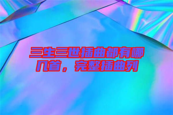 三生三世插曲都有哪幾首，完整插曲列