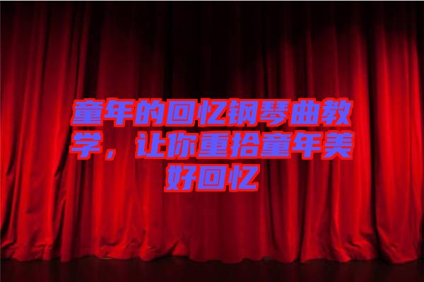 童年的回憶鋼琴曲教學(xué)，讓你重拾童年美好回憶