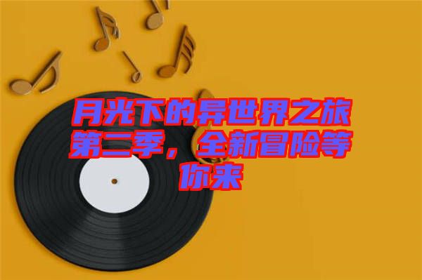 月光下的異世界之旅第二季，全新冒險(xiǎn)等你來