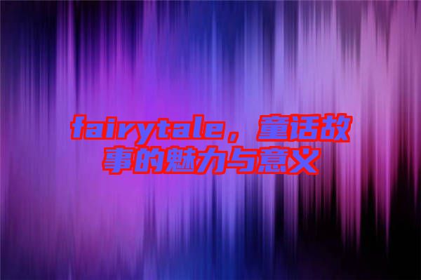 fairytale，童話故事的魅力與意義