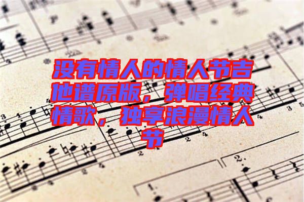 沒有情人的情人節(jié)吉他譜原版，彈唱經(jīng)典情歌，獨(dú)享浪漫情人節(jié)
