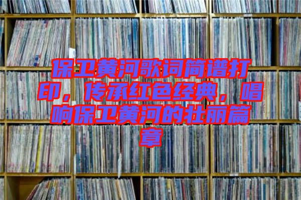 保衛(wèi)黃河歌詞簡(jiǎn)譜打印，傳承紅色經(jīng)典，唱響保衛(wèi)黃河的壯麗篇章