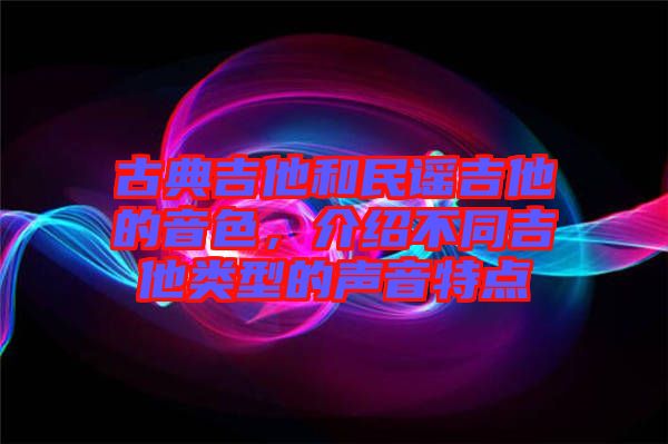 古典吉他和民謠吉他的音色，介紹不同吉他類型的聲音特點