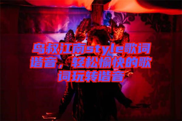 鳥叔江南style歌詞諧音，輕松愉快的歌詞玩轉(zhuǎn)諧音