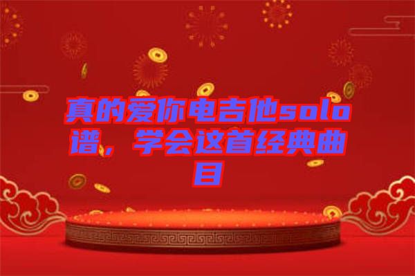 真的愛(ài)你電吉他solo譜，學(xué)會(huì)這首經(jīng)典曲目