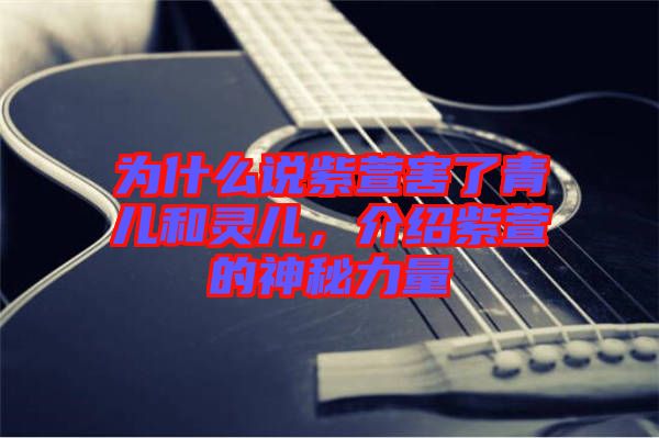 為什么說(shuō)紫萱害了青兒和靈兒，介紹紫萱的神秘力量