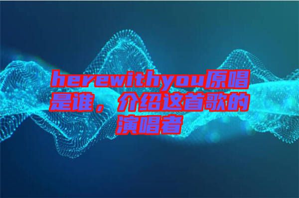 herewithyou原唱是誰，介紹這首歌的演唱者