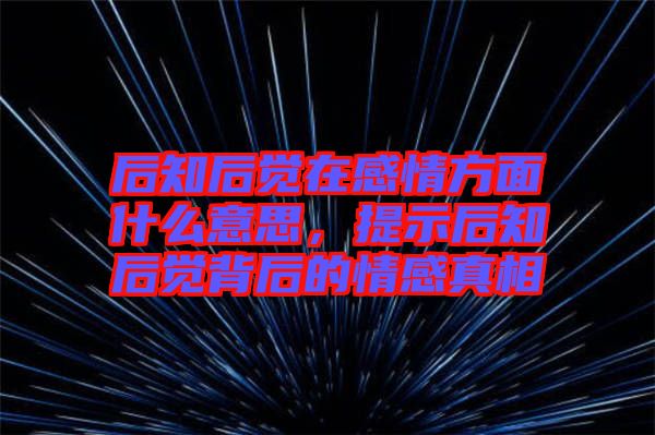 后知后覺在感情方面什么意思，提示后知后覺背后的情感真相