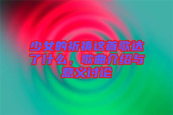 少女的祈禱這首歌達(dá)了什么，歌曲介紹與意義討論