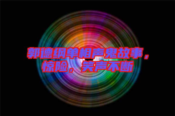 郭德綱單相聲鬼故事，驚險(xiǎn)，笑聲不斷
