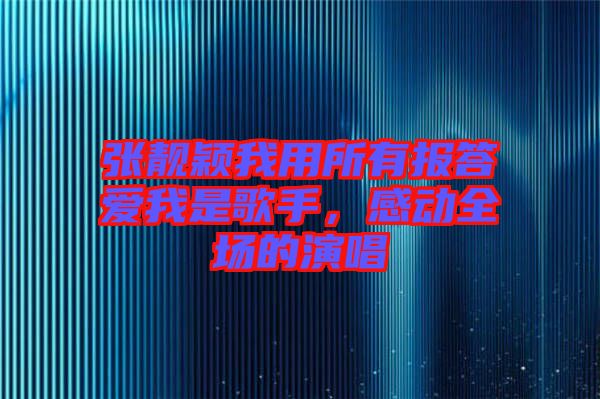 張靚穎我用所有報(bào)答愛我是歌手，感動(dòng)全場(chǎng)的演唱