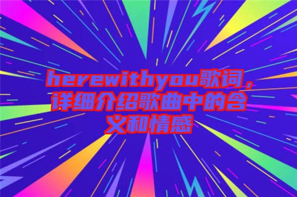 herewithyou歌詞，詳細(xì)介紹歌曲中的含義和情感