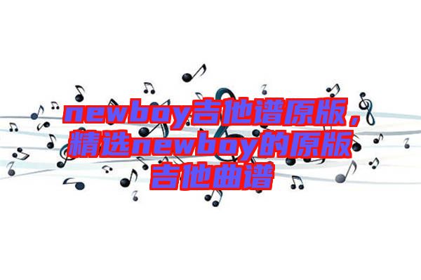 newboy吉他譜原版，精選newboy的原版吉他曲譜