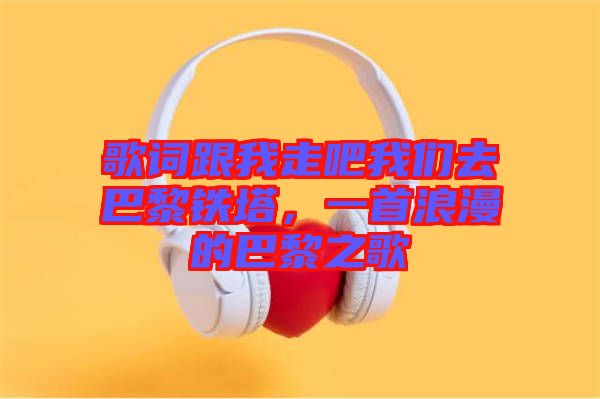 歌詞跟我走吧我們?nèi)グ屠梃F塔，一首浪漫的巴黎之歌