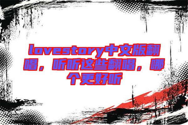 lovestory中文版翻唱，聽聽這些翻唱，哪個更好聽