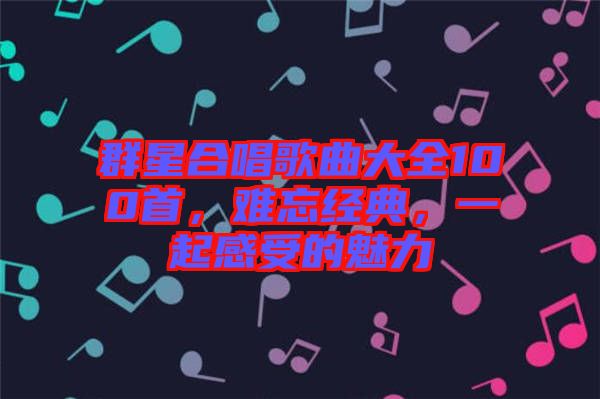 群星合唱歌曲大全100首，難忘經(jīng)典，一起感受的魅力