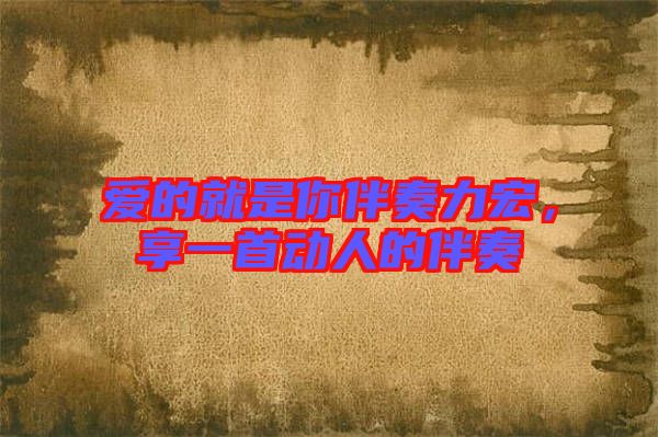 愛的就是你伴奏力宏，享一首動(dòng)人的伴奏