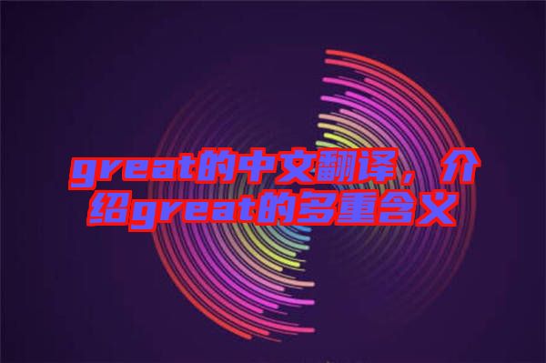 great的中文翻譯，介紹great的多重含義