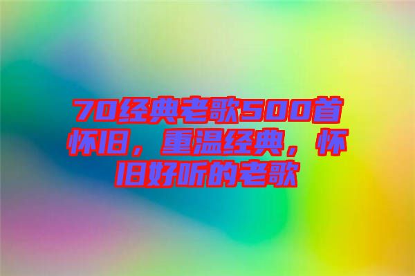 70經(jīng)典老歌500首懷舊，重溫經(jīng)典，懷舊好聽的老歌