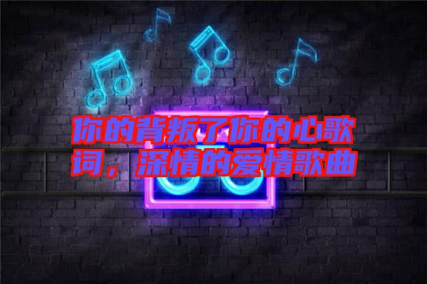 你的背叛了你的心歌詞，深情的愛情歌曲