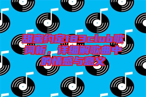 甜蜜約定183club歌詞析，詳細解歌曲中的情感與意義