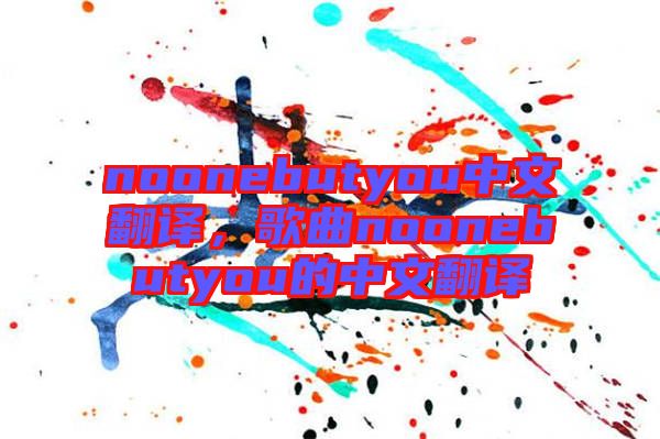 noonebutyou中文翻譯，歌曲noonebutyou的中文翻譯