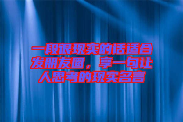 一段很現實的話適合發(fā)朋友圈，享一句讓人思考的現實名言