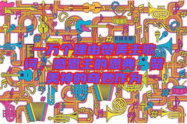 一萬(wàn)個(gè)理由贊美主歌詞，感恩主的恩典，贊美神的奇妙作為