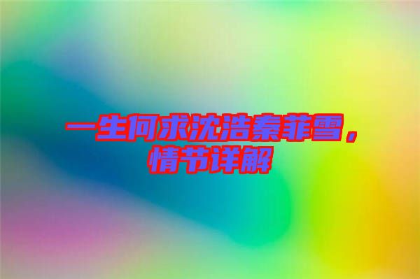 一生何求沈浩秦菲雪，情節(jié)詳解