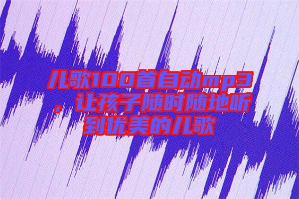 兒歌100首自動(dòng)mp3，讓孩子隨時(shí)隨地聽到優(yōu)美的兒歌