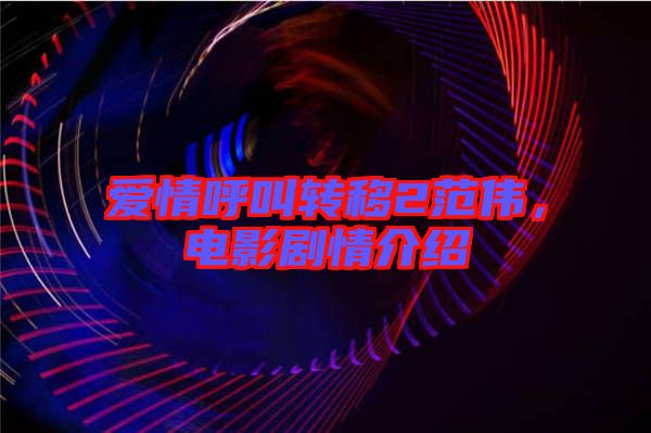 愛情呼叫轉(zhuǎn)移2范偉，電影劇情介紹