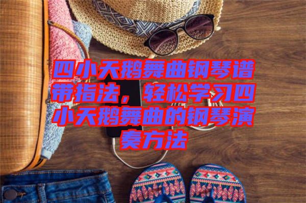 四小天鵝舞曲鋼琴譜帶指法，輕松學(xué)習(xí)四小天鵝舞曲的鋼琴演奏方法