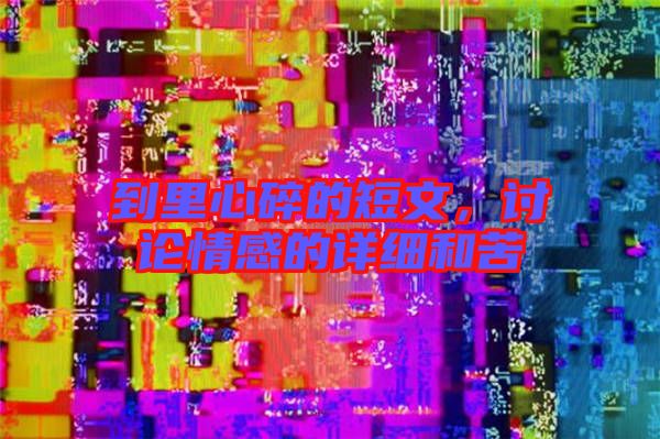 到里心碎的短文，討論情感的詳細和苦