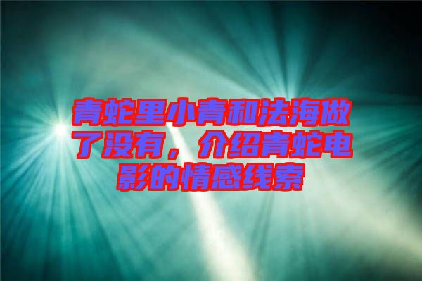 青蛇里小青和法海做了沒有，介紹青蛇電影的情感線索