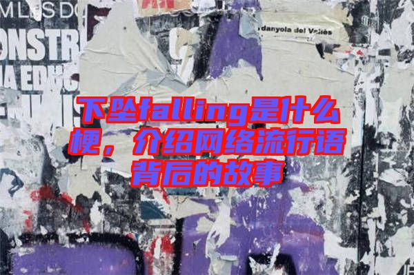 下墜falling是什么梗，介紹網(wǎng)絡(luò)流行語背后的故事