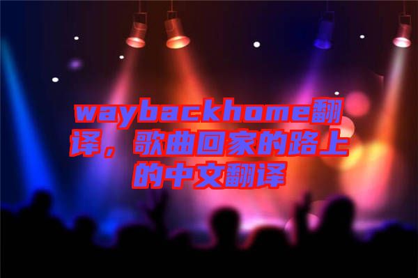 waybackhome翻譯，歌曲回家的路上的中文翻譯