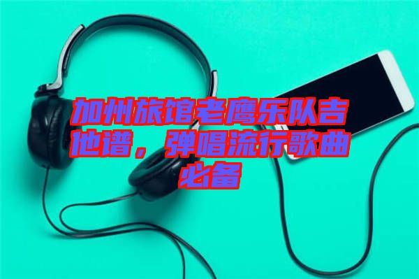 加州旅館老鷹樂隊吉他譜，彈唱流行歌曲必備
