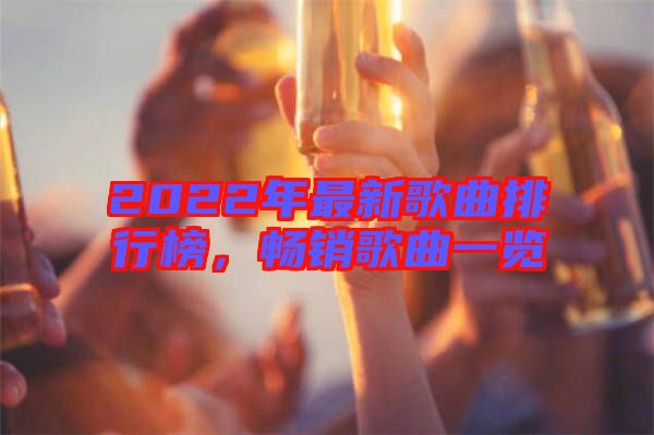 2022年最新歌曲排行榜，暢銷(xiāo)歌曲一覽