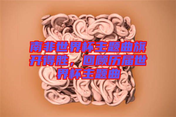 南非世界杯主題曲旗開得勝，回顧歷屆世界杯主題曲